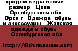 продам кеды новые  37размер › Цена ­ 350 - Оренбургская обл., Орск г. Одежда, обувь и аксессуары » Женская одежда и обувь   . Оренбургская обл.